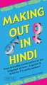 Making Out in Hindi: From everyday conversation to the language of love - a guide to Hindi as it's really spoken! (Hindi Phrasebook)