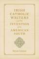 Irish Catholic Writers and the Invention of the American South