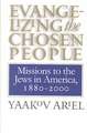 Evangelizing the Chosen People: Missions to the Jews in America, 1880 - 2000