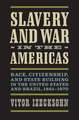 Slavery and War in the Americas: Race, Citizenship, and State Building in the United States and Brazil, 1861-1870