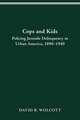 COPS AND KIDS: POLICING JUVENILE DELINQUENCY IN URBAN AMERICA, 1890-1940