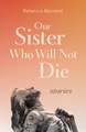 Our Sister Who Will Not Die: Stories