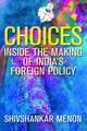 Choices: Inside the Making of Indias Foreign Policy