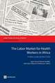 The Labor Market for Health Workers in Africa: A New Look at the Crisis