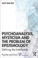 Psychoanalysis, Mysticism and the Problem of Epistemology: Defining the Indefinable