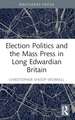 Election Politics and the Mass Press in Long Edwardian Britain