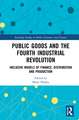 Public Goods and the Fourth Industrial Revolution: Inclusive Models of Finance, Distribution and Production