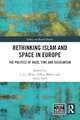 Rethinking Islam and Space in Europe: The Politics of Race, Time and Secularism