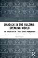 Jihadism in the Russian-Speaking World: The Genealogy of a Post-Soviet Phenomenon