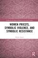 Women Priests, Symbolic Violence, and Symbolic Resistance