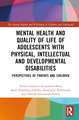 Mental Health and Quality of Life of Adolescents with Physical, Intellectual and Developmental Disabilities: Perspectives of Parents and Children