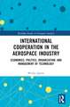 International Cooperation in the Aerospace Industry: Economics, Politics, Organization, and Management of Technology