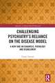 Challenging Psychiatry’s Reliance on the Disease Model: A New Take on Diagnosis, Pathology and Disablement