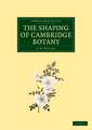 The Shaping of Cambridge Botany: A Short History of Whole-Plant Botany in Cambridge from the Time of Ray into the Present Century