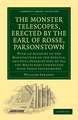 The Monster Telescopes, Erected by the Earl of Rosse, Parsonstown: With an Account of the Manufacture of the Specula, and Full Descriptions of All the Machinery Connected with These Instruments