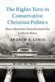 The Rights Turn in Conservative Christian Politics: How Abortion Transformed the Culture Wars