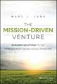 The Mission–Driven Venture – Business Solutions to the World′s Most Vexing Social Problems