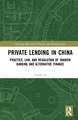 Private Lending in China: Practice, Law, and Regulation of Shadow Banking and Alternative Finance