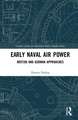 Early Naval Air Power: British and German Approaches