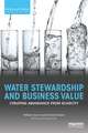 Water Stewardship and Business Value: Creating Abundance from Scarcity