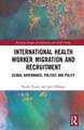 International Health Worker Migration and Recruitment: Global Governance, Politics and Policy