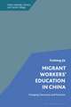 Migrant Workers' Education in China: Changing Discourses and Practices