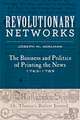 Revolutionary Networks – The Business and Politics of Printing the News, 1763–1789