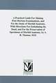 A Practical Guide for Making Post-Mortem Examinations, and for the Study of Morbid Anatomy, with Directions for Embalming the Dead, and for the Pres