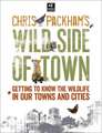 Chris Packham's Wild Side Of Town: Getting to Know the Wildlife in Our Towns and Cities