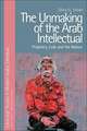 The Unmaking of the Arab Intellectual