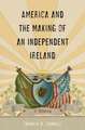 America and the Making of an Independent Ireland – A History