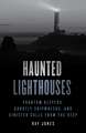 Haunted Lighthouses: Phantom Keepers, Ghostly Shipwrecks, and Sinister Calls from the Deep