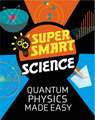 Tobin, D: Super Smart Science: Quantum Physics Made Easy