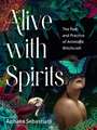 Alive with Spirits: The Path and Practice of Animistic Witchcraft