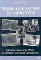 From Alienation to Addiction: Modern American Work in Global Historical Perspective