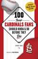 100 Things Cardinals Fans Should Know & Do Before They Die