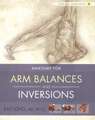 Anatomy for Arm Balances and Inversions: Your How to Guide to Relationships, Money, Work and Health