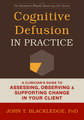 Cognitive Defusion in Practice: A Clinician's Guide to Assessing, Observing, and Supporting Change in Your Client