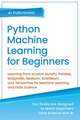 Python Machine Learning for Beginners: Learning from scratch NumPy, Pandas, Matplotlib, Seaborn, Scikitlearn, and TensorFlow for Machine Learning and