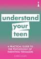 A Practical Guide to the Psychology of Parenting Teenagers: Understand Your Teen