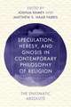 Speculation, Heresy, and Gnosis in Contemporary Philosophy of Religion: The Enigmatic Absolute