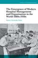 The Emergence of Modern Hospital Management and Organisation in the World 1880s–1930s