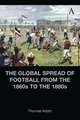 The Global Spread of Football from the 1860s to the 1880s