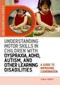 Understanding Motor Skills in Children with Dyspraxia, ADHD, Autism, and Other Learning Disabilities: A Guide to Improving Coordination