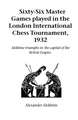 Sixty-Six Master Games Played in the London International Chess Tournament, 1932