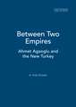 Between Two Empires: Ahmet Agaoglu and the New Turkey