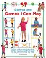 Show Me How Games I Can Play: Loads of Fun Things for Kids to Do, Shown Step by Step