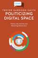 Politicizing Digital Space: Theory, the Internet, and Renewing Democracy