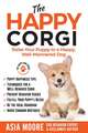 The Happy Corgi: Raise Your Puppy to a Happy, Well-Mannered Dog