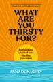 What Are You Thirsty For?: Rethinking alcohol and the life you want